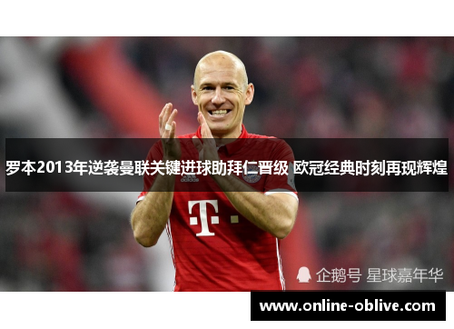 罗本2013年逆袭曼联关键进球助拜仁晋级 欧冠经典时刻再现辉煌