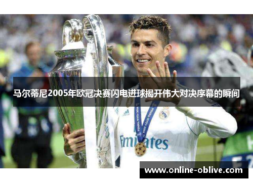 马尔蒂尼2005年欧冠决赛闪电进球揭开伟大对决序幕的瞬间