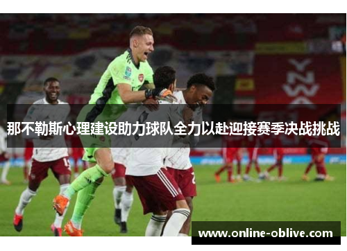 那不勒斯心理建设助力球队全力以赴迎接赛季决战挑战