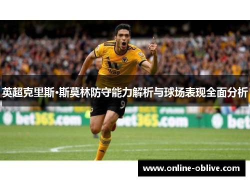 英超克里斯·斯莫林防守能力解析与球场表现全面分析