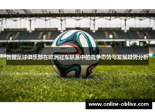 各国足球俱乐部在欧洲冠军联赛中的竞争态势与发展趋势分析