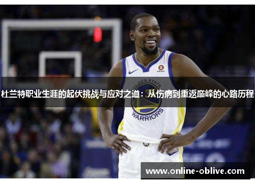 杜兰特职业生涯的起伏挑战与应对之道：从伤病到重返巅峰的心路历程