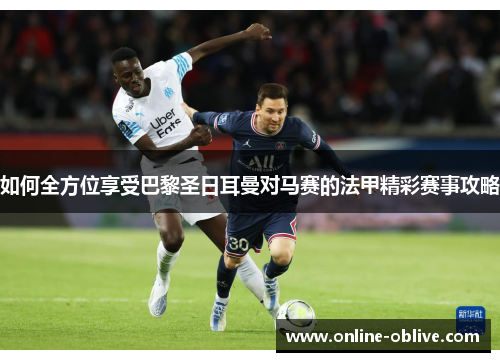 如何全方位享受巴黎圣日耳曼对马赛的法甲精彩赛事攻略