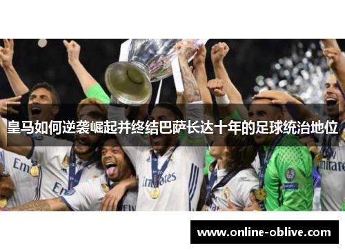 皇马如何逆袭崛起并终结巴萨长达十年的足球统治地位