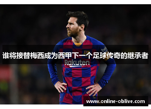 谁将接替梅西成为西甲下一个足球传奇的继承者