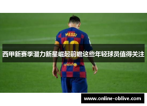 西甲新赛季潜力新星崛起前瞻这些年轻球员值得关注