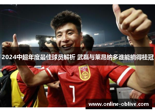 2024中超年度最佳球员解析 武磊与莱昂纳多谁能摘得桂冠