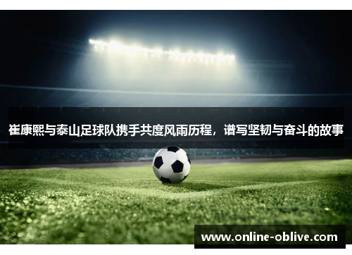 崔康熙与泰山足球队携手共度风雨历程，谱写坚韧与奋斗的故事