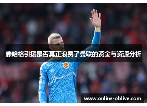 滕哈格引援是否真正浪费了曼联的资金与资源分析
