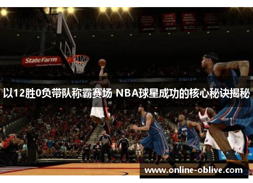 以12胜0负带队称霸赛场 NBA球星成功的核心秘诀揭秘