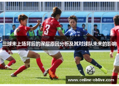 三球未上场背后的深层原因分析及其对球队未来的影响
