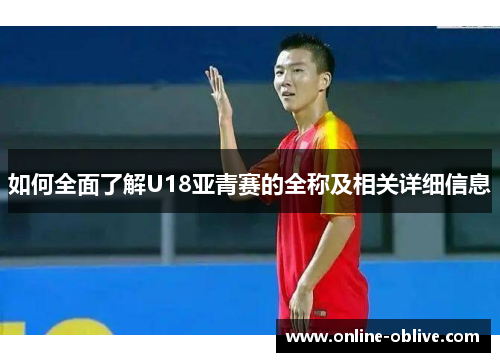 如何全面了解U18亚青赛的全称及相关详细信息