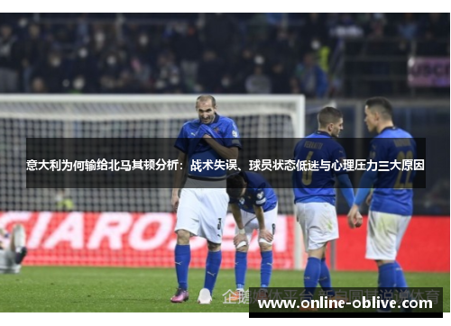 意大利为何输给北马其顿分析：战术失误、球员状态低迷与心理压力三大原因