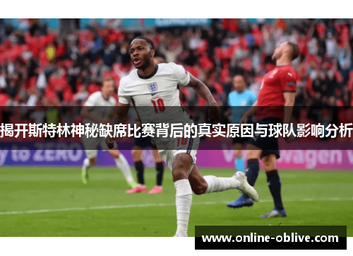 揭开斯特林神秘缺席比赛背后的真实原因与球队影响分析
