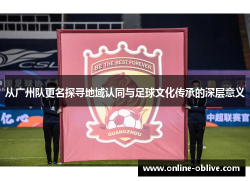 从广州队更名探寻地域认同与足球文化传承的深层意义