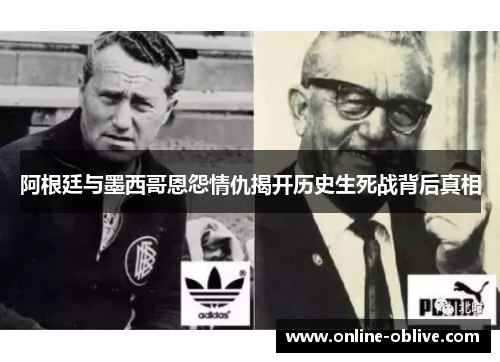 阿根廷与墨西哥恩怨情仇揭开历史生死战背后真相