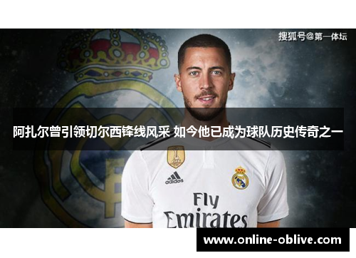 阿扎尔曾引领切尔西锋线风采 如今他已成为球队历史传奇之一
