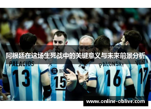 阿根廷在这场生死战中的关键意义与未来前景分析