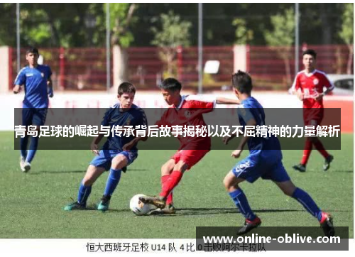 青岛足球的崛起与传承背后故事揭秘以及不屈精神的力量解析